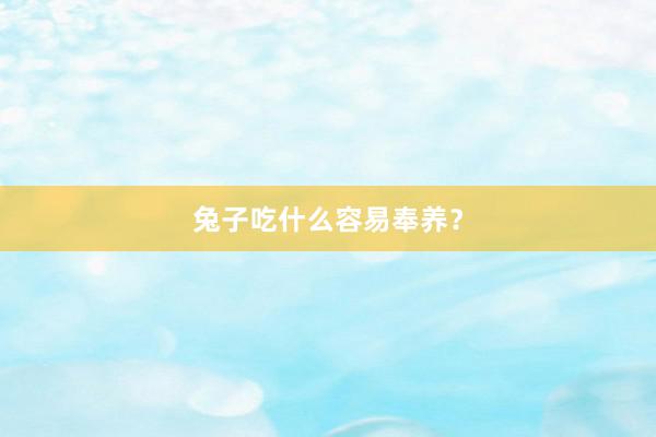 兔子吃什么容易奉养？